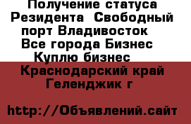 Получение статуса Резидента “Свободный порт Владивосток“ - Все города Бизнес » Куплю бизнес   . Краснодарский край,Геленджик г.